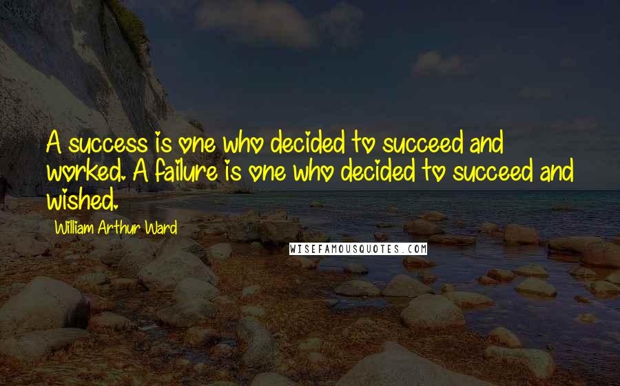 William Arthur Ward Quotes: A success is one who decided to succeed and worked. A failure is one who decided to succeed and wished.