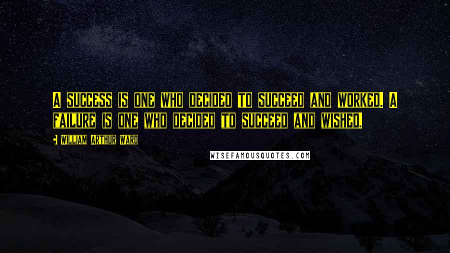 William Arthur Ward Quotes: A success is one who decided to succeed and worked. A failure is one who decided to succeed and wished.