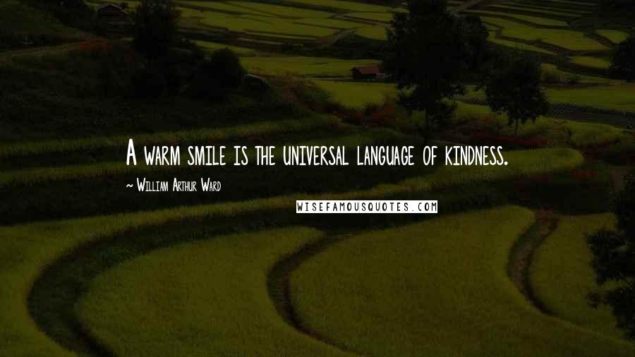 William Arthur Ward Quotes: A warm smile is the universal language of kindness.