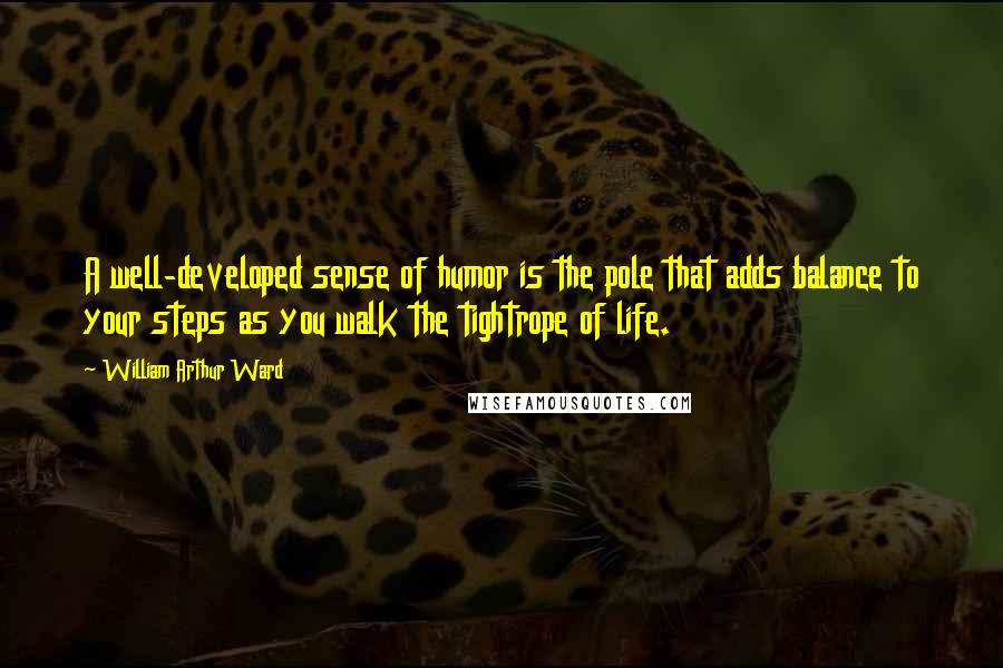 William Arthur Ward Quotes: A well-developed sense of humor is the pole that adds balance to your steps as you walk the tightrope of life.
