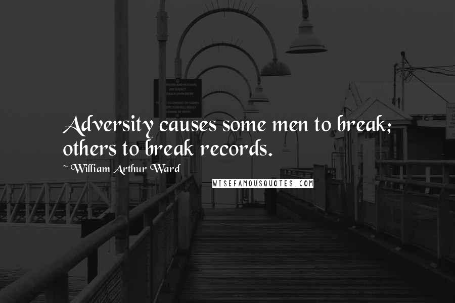 William Arthur Ward Quotes: Adversity causes some men to break; others to break records.