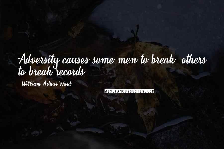 William Arthur Ward Quotes: Adversity causes some men to break; others to break records.