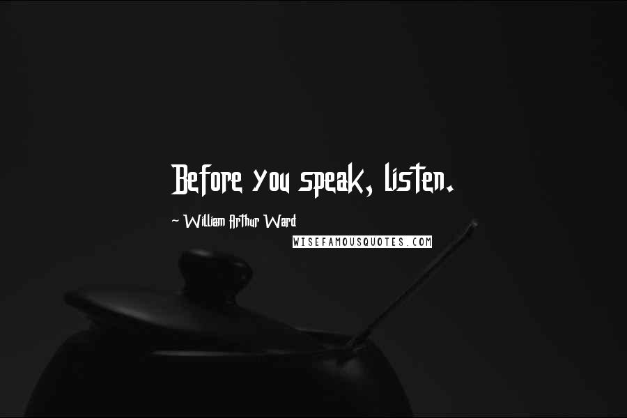 William Arthur Ward Quotes: Before you speak, listen.