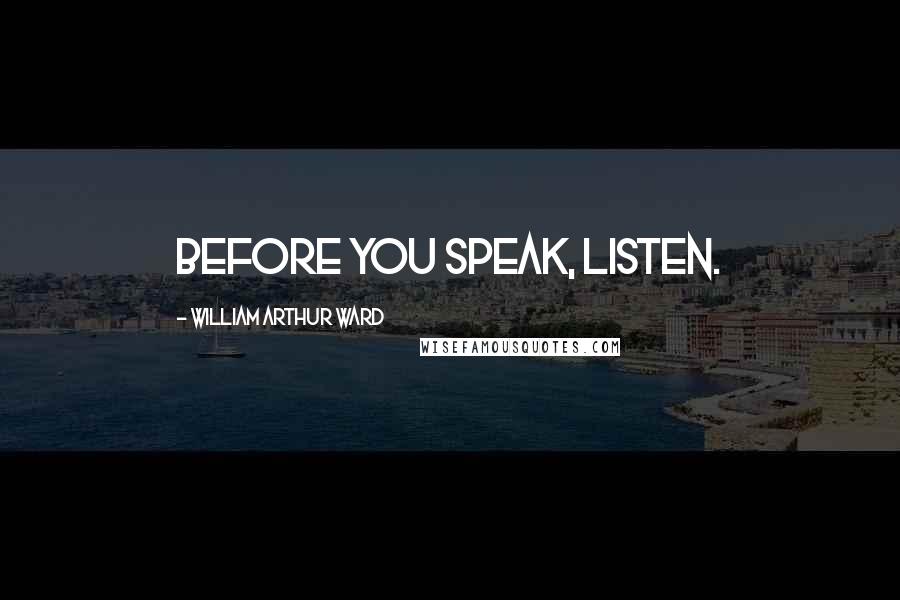 William Arthur Ward Quotes: Before you speak, listen.