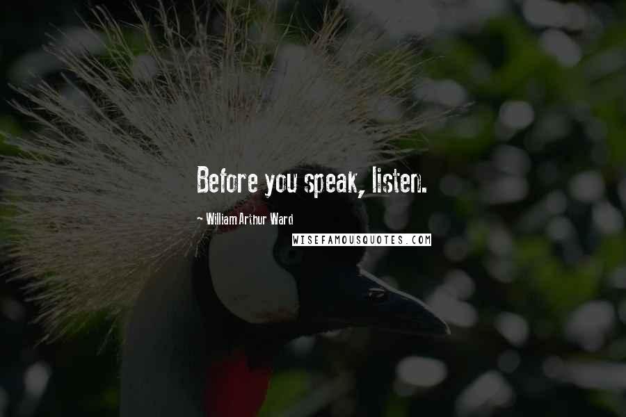William Arthur Ward Quotes: Before you speak, listen.