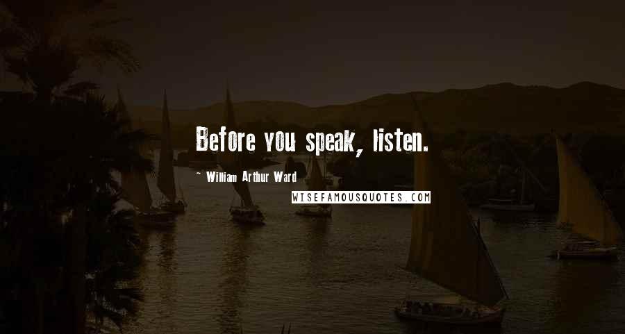 William Arthur Ward Quotes: Before you speak, listen.