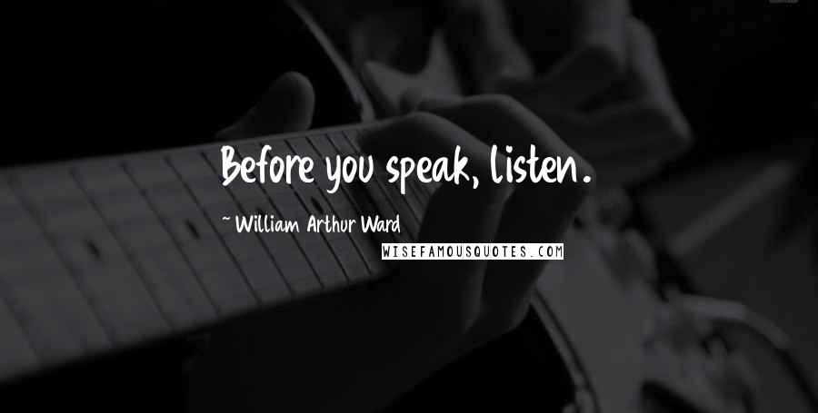 William Arthur Ward Quotes: Before you speak, listen.