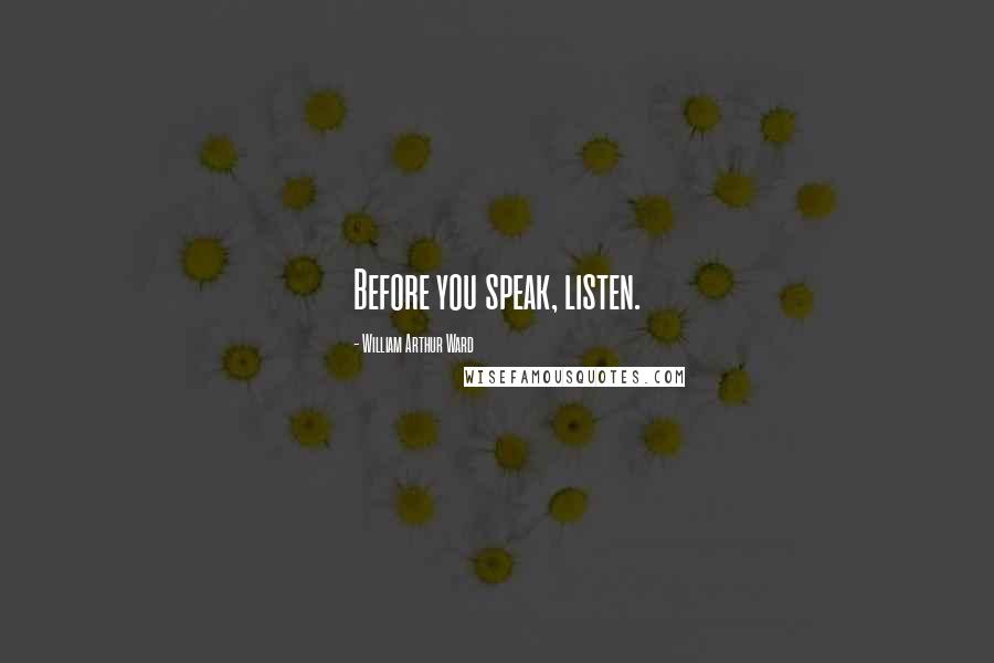 William Arthur Ward Quotes: Before you speak, listen.
