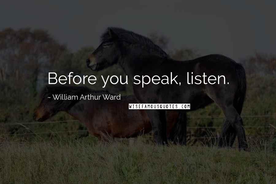 William Arthur Ward Quotes: Before you speak, listen.