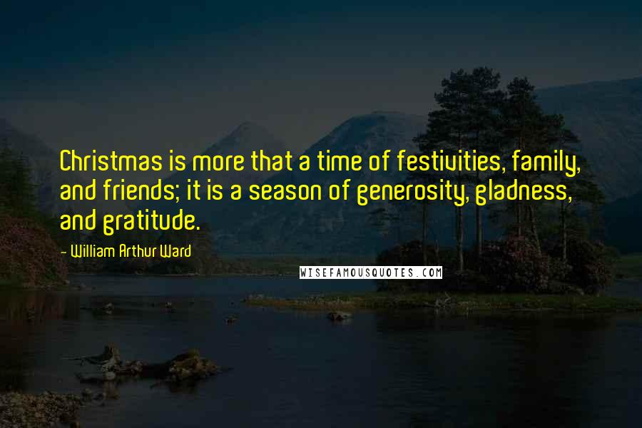 William Arthur Ward Quotes: Christmas is more that a time of festivities, family, and friends; it is a season of generosity, gladness, and gratitude.