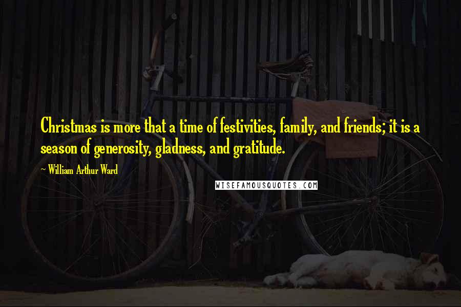 William Arthur Ward Quotes: Christmas is more that a time of festivities, family, and friends; it is a season of generosity, gladness, and gratitude.