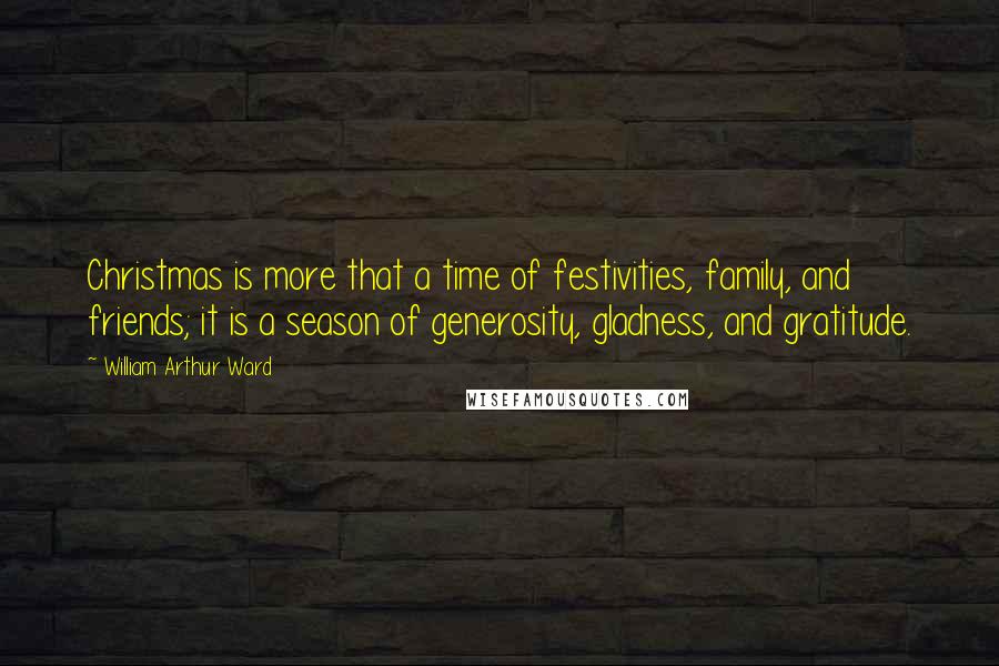 William Arthur Ward Quotes: Christmas is more that a time of festivities, family, and friends; it is a season of generosity, gladness, and gratitude.