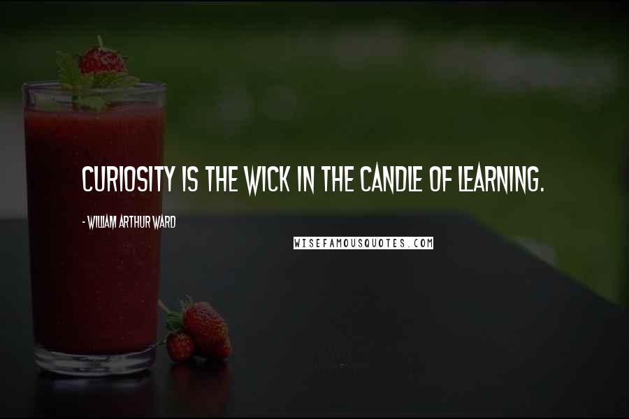 William Arthur Ward Quotes: Curiosity is the wick in the candle of learning.