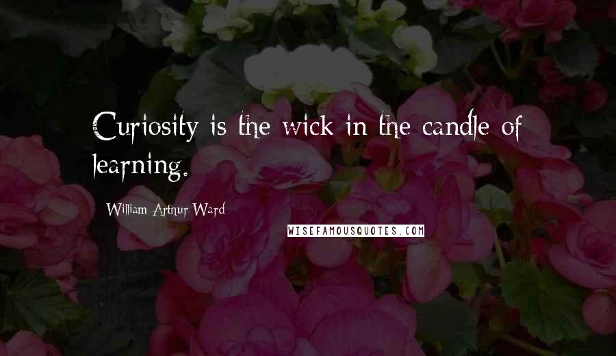 William Arthur Ward Quotes: Curiosity is the wick in the candle of learning.