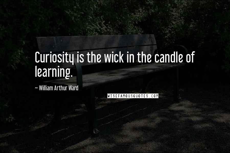 William Arthur Ward Quotes: Curiosity is the wick in the candle of learning.