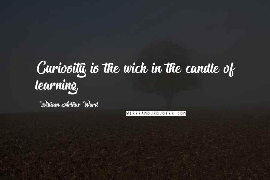William Arthur Ward Quotes: Curiosity is the wick in the candle of learning.