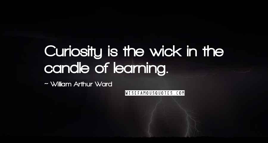 William Arthur Ward Quotes: Curiosity is the wick in the candle of learning.