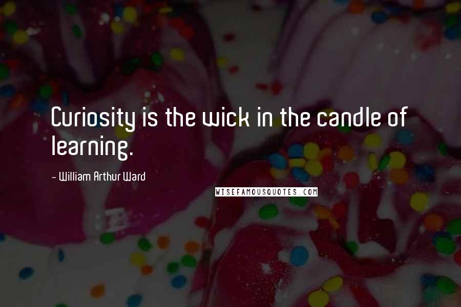 William Arthur Ward Quotes: Curiosity is the wick in the candle of learning.