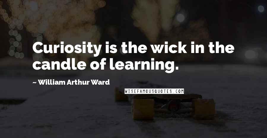 William Arthur Ward Quotes: Curiosity is the wick in the candle of learning.