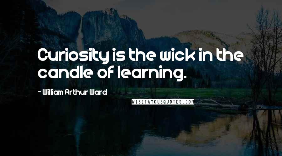 William Arthur Ward Quotes: Curiosity is the wick in the candle of learning.