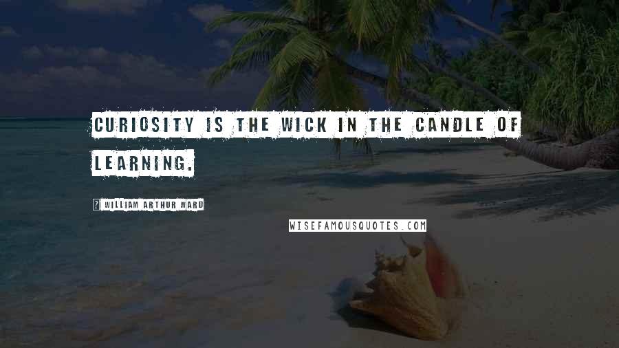 William Arthur Ward Quotes: Curiosity is the wick in the candle of learning.