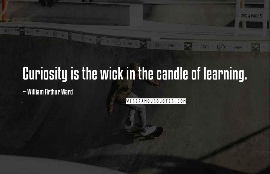 William Arthur Ward Quotes: Curiosity is the wick in the candle of learning.