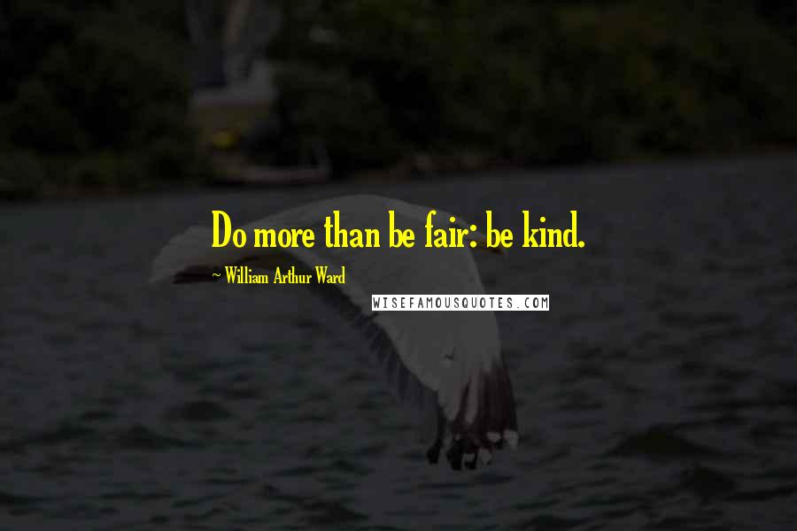 William Arthur Ward Quotes: Do more than be fair: be kind.