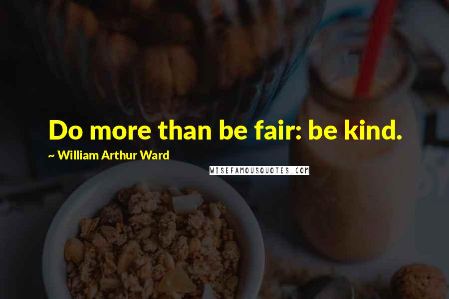 William Arthur Ward Quotes: Do more than be fair: be kind.