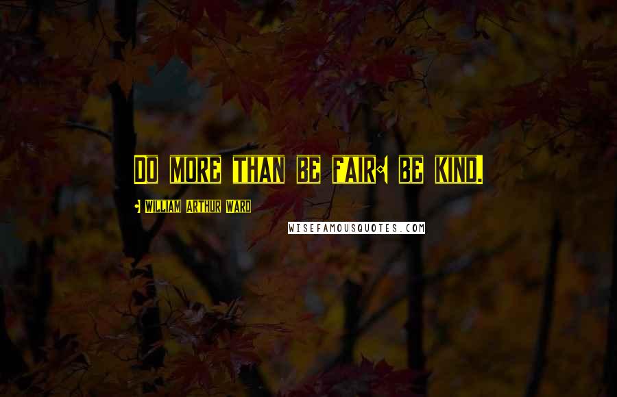 William Arthur Ward Quotes: Do more than be fair: be kind.