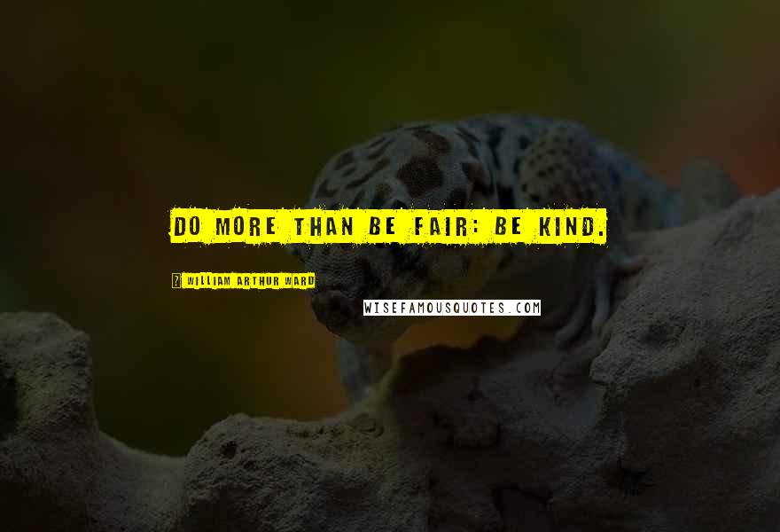 William Arthur Ward Quotes: Do more than be fair: be kind.