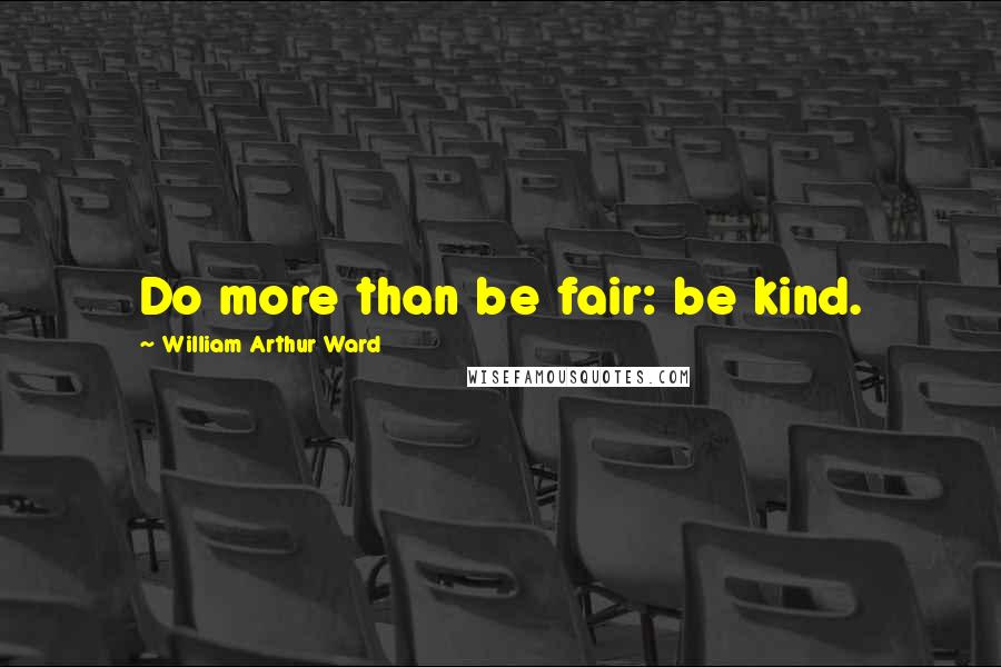 William Arthur Ward Quotes: Do more than be fair: be kind.