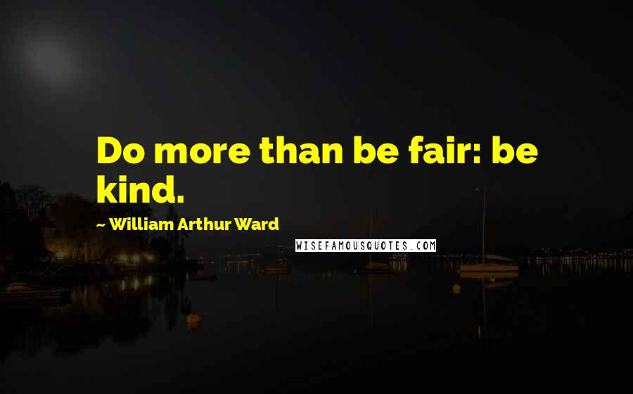 William Arthur Ward Quotes: Do more than be fair: be kind.