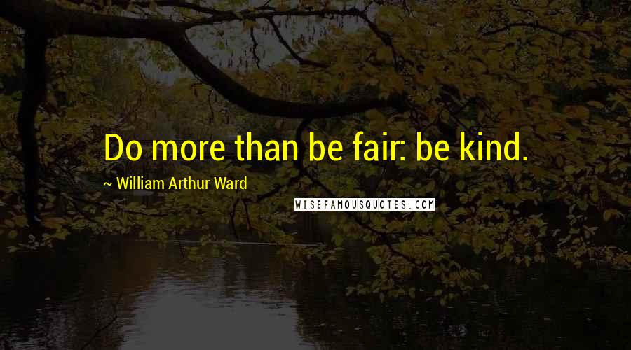 William Arthur Ward Quotes: Do more than be fair: be kind.