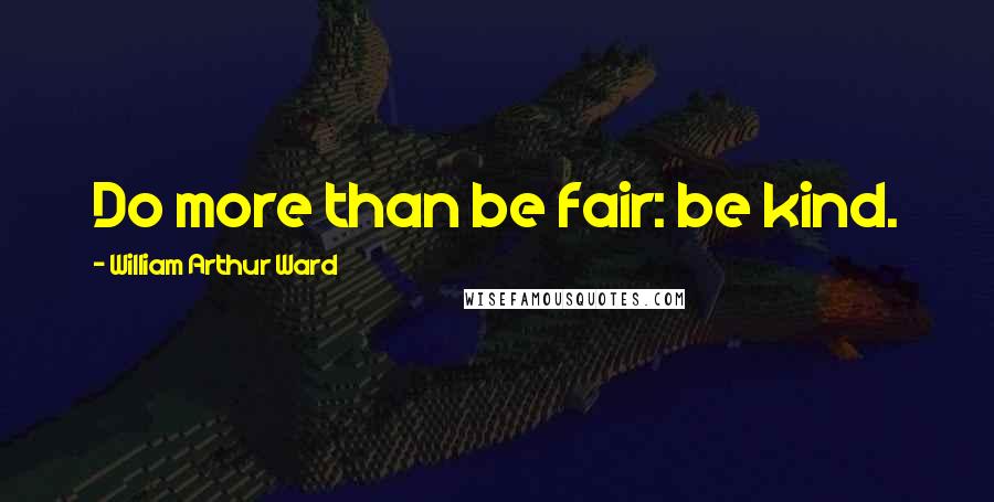 William Arthur Ward Quotes: Do more than be fair: be kind.