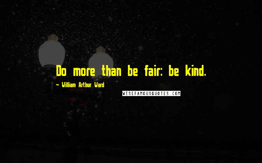 William Arthur Ward Quotes: Do more than be fair: be kind.