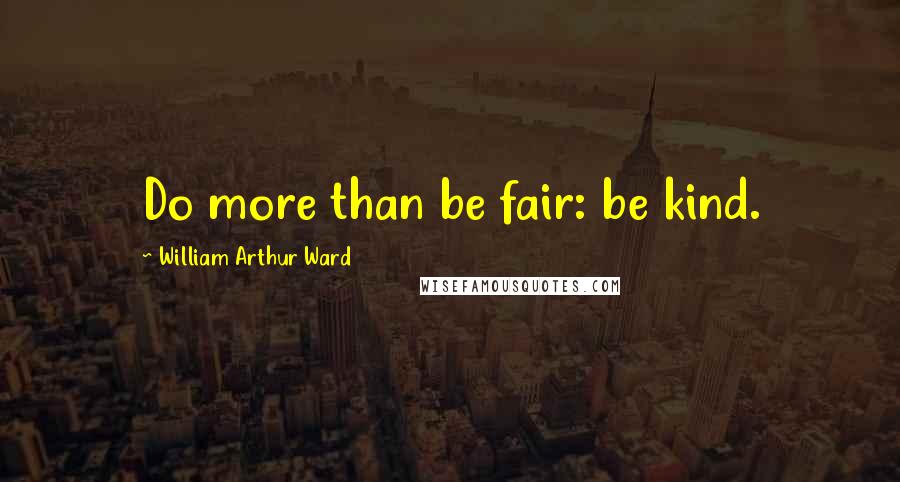 William Arthur Ward Quotes: Do more than be fair: be kind.