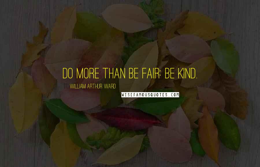 William Arthur Ward Quotes: Do more than be fair: be kind.