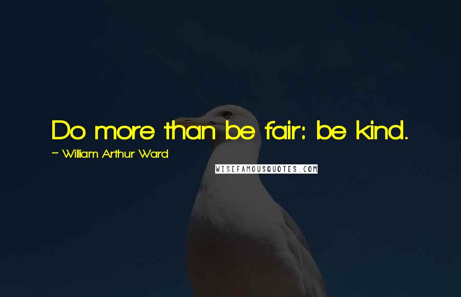 William Arthur Ward Quotes: Do more than be fair: be kind.