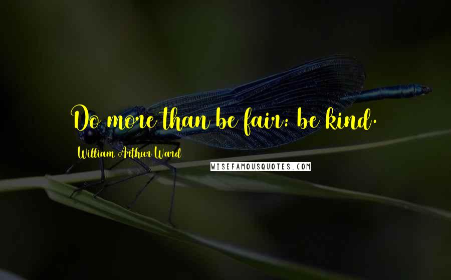 William Arthur Ward Quotes: Do more than be fair: be kind.