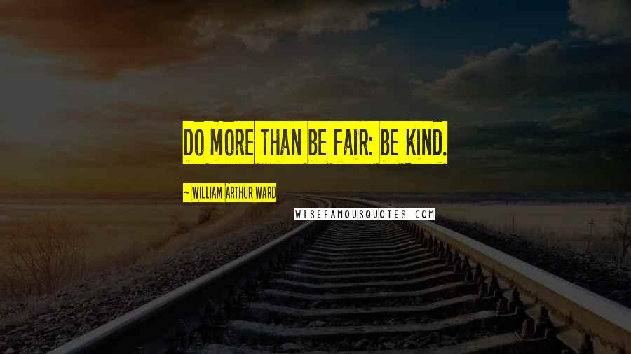 William Arthur Ward Quotes: Do more than be fair: be kind.