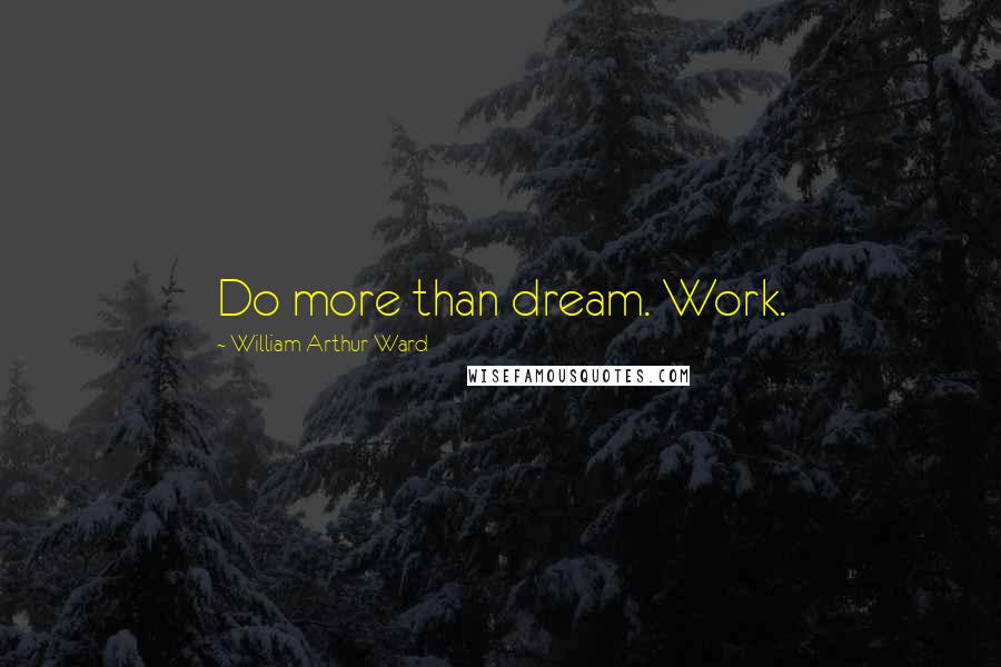 William Arthur Ward Quotes: Do more than dream. Work.