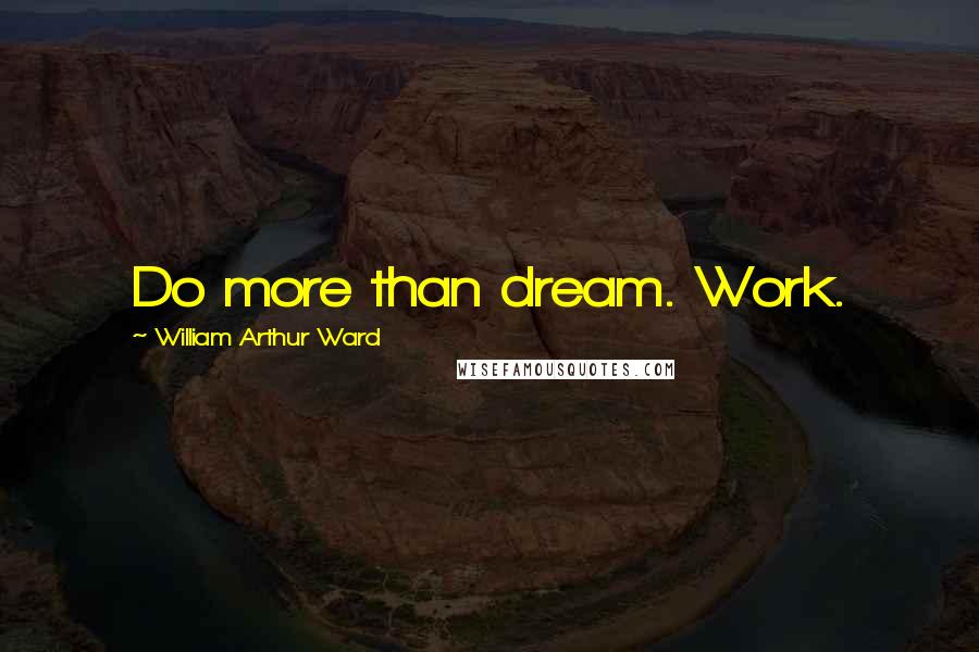 William Arthur Ward Quotes: Do more than dream. Work.