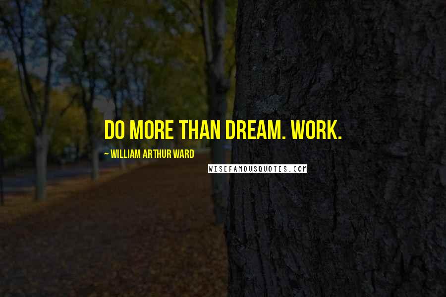 William Arthur Ward Quotes: Do more than dream. Work.