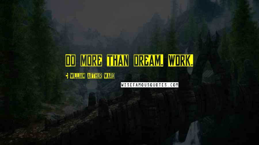 William Arthur Ward Quotes: Do more than dream. Work.