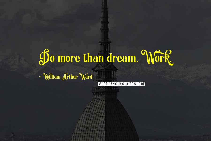 William Arthur Ward Quotes: Do more than dream. Work.