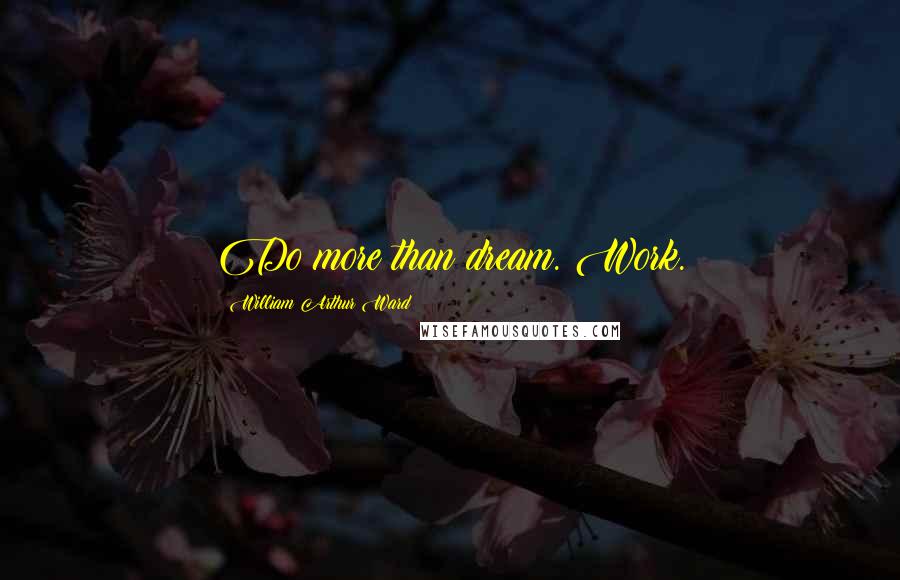 William Arthur Ward Quotes: Do more than dream. Work.