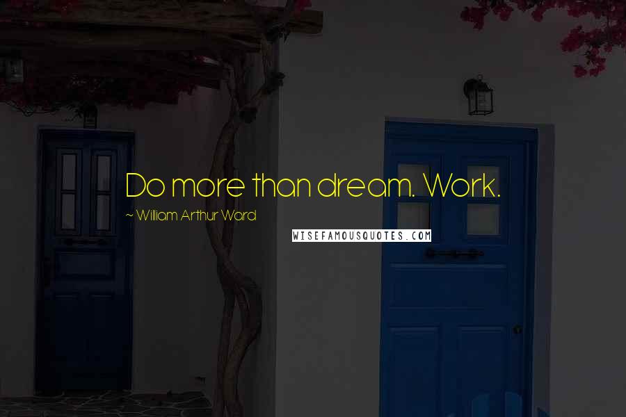 William Arthur Ward Quotes: Do more than dream. Work.