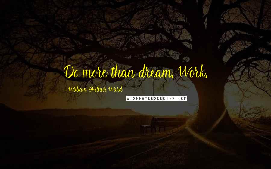 William Arthur Ward Quotes: Do more than dream. Work.