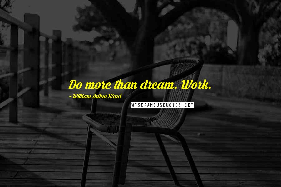 William Arthur Ward Quotes: Do more than dream. Work.