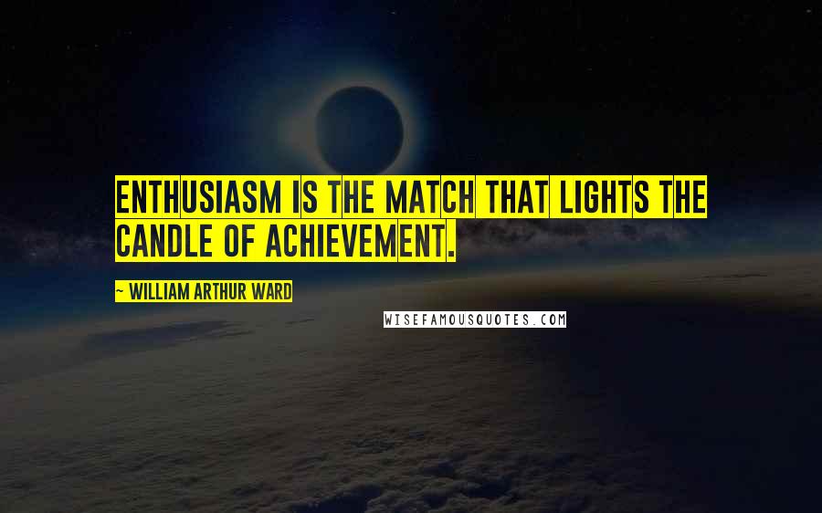 William Arthur Ward Quotes: Enthusiasm is the match that lights the candle of achievement.